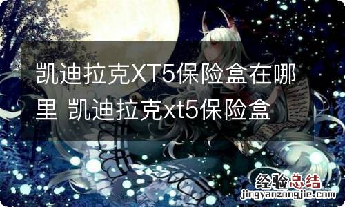 凯迪拉克XT5保险盒在哪里 凯迪拉克xt5保险盒在哪里ACC是哪一个