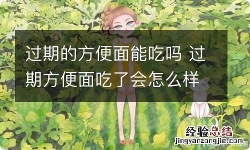 过期的方便面能吃吗 过期方便面吃了会怎么样