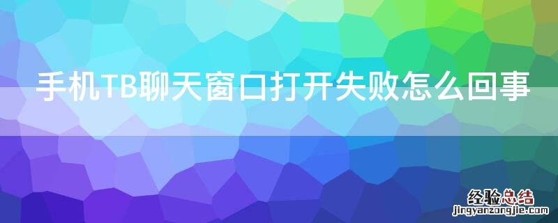 手机TB聊天窗口打开失败怎么回事