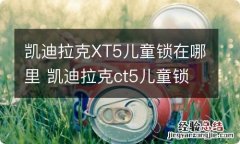 凯迪拉克XT5儿童锁在哪里 凯迪拉克ct5儿童锁在哪