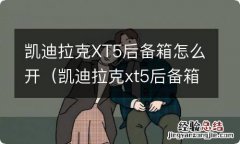 凯迪拉克xt5后备箱怎么开图解 凯迪拉克XT5后备箱怎么开