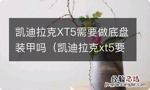 凯迪拉克xt5要不要装底盘护甲 凯迪拉克XT5需要做底盘装甲吗