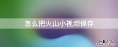 怎么把火山小视频保存 怎么把火山视频保存到手机相册