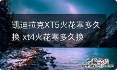 凯迪拉克XT5火花塞多久换 xt4火花塞多久换