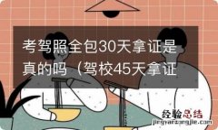 驾校45天拿证是真的吗 考驾照全包30天拿证是真的吗