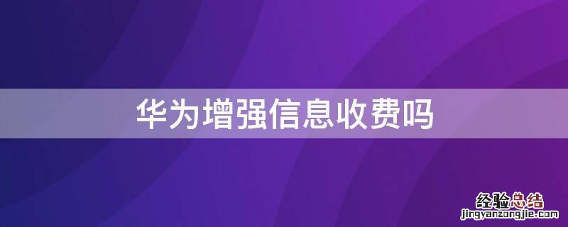 华为增强信息收费吗 华为增强信息收费吗吗