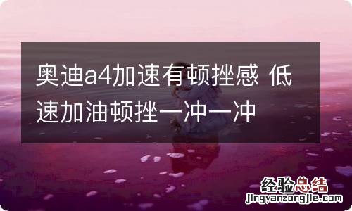 奥迪a4加速有顿挫感 低速加油顿挫一冲一冲