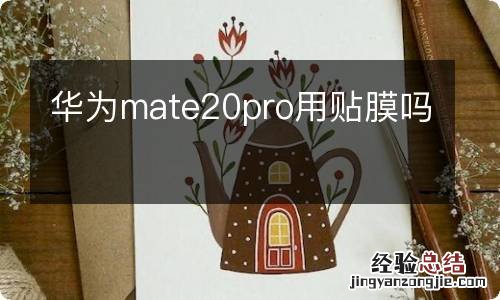 华为mate20pro用贴膜吗