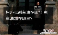 柯珞克刹车油在哪加 刹车油加在哪里?