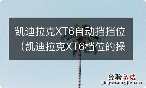 凯迪拉克XT6档位的操作 凯迪拉克XT6自动挡挡位