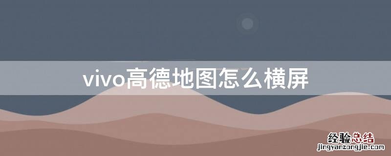 vivo手机高德地图怎么横屏 vivo高德地图怎么横屏