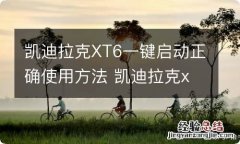 凯迪拉克XT6一键启动正确使用方法 凯迪拉克xt6操作按钮