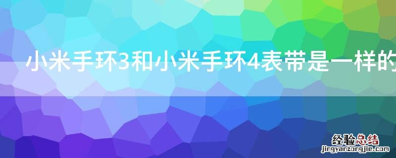 小米手环4和3的表带是一样的吗 小米手环3和小米手环4表带是一样的吗