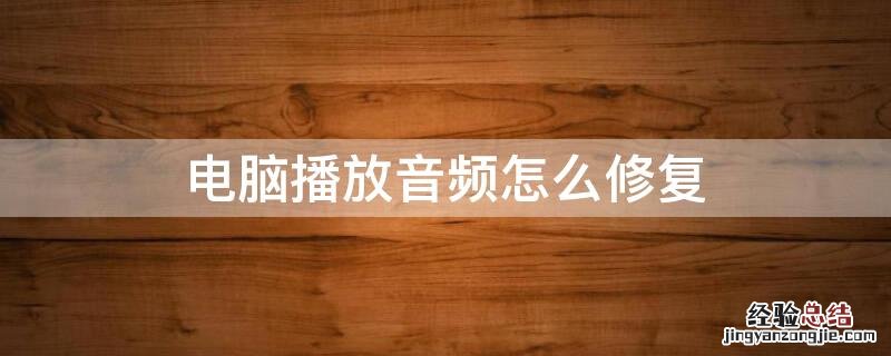 电脑播放音频怎么修复声卡 电脑播放音频怎么修复