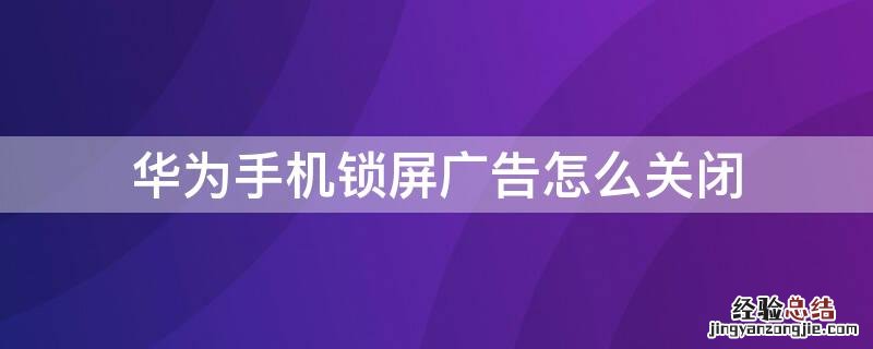 oppo手机锁屏广告怎么关闭 华为手机锁屏广告怎么关闭