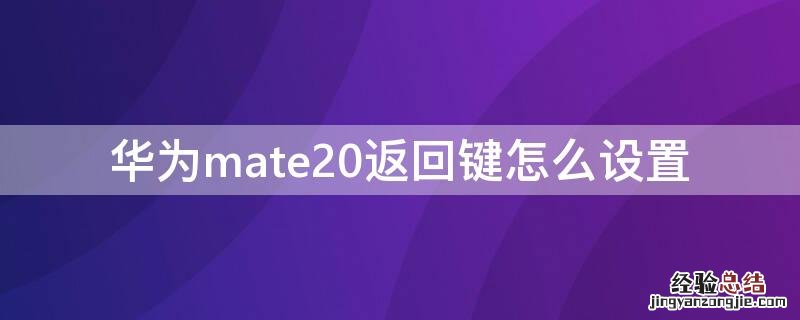 华为mate20怎样设置返回键 华为mate20返回键怎么设置