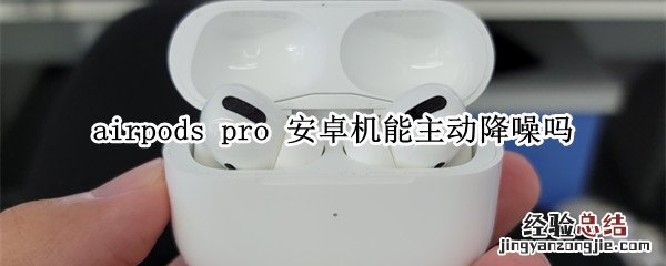 airpods pro 安卓机能主动降噪吗