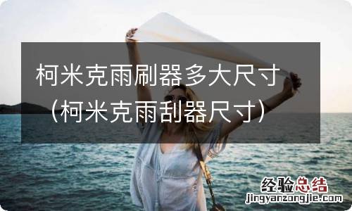 柯米克雨刮器尺寸 柯米克雨刷器多大尺寸