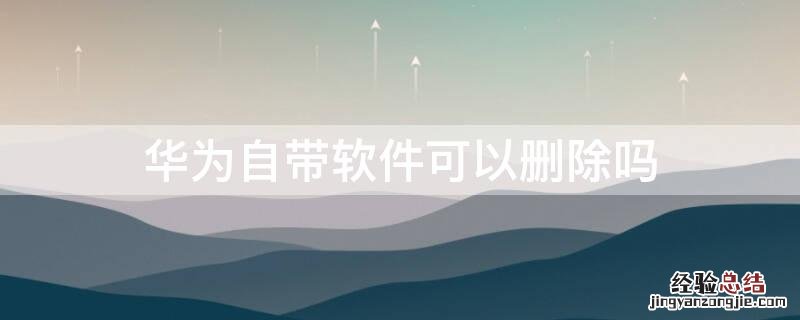 华为自带软件可以删除吗 删除了华为自带软件