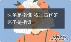 医圣是指谁 我国古代的医圣是指谁