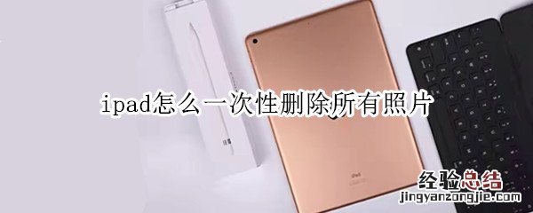 ipad怎么一次性删除所有照片