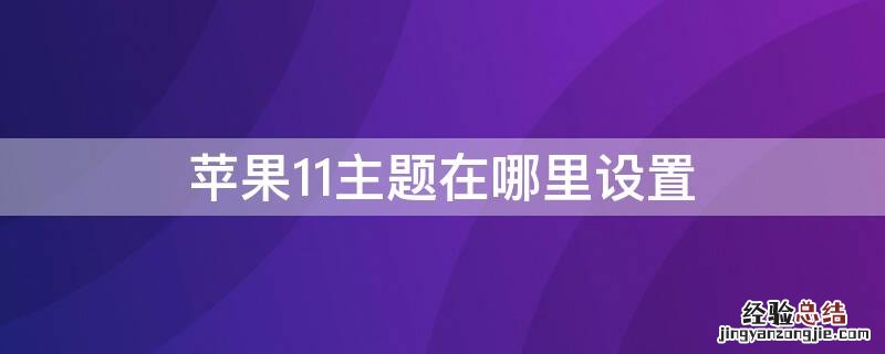 苹果11手机主题在哪里设置 iPhone11主题在哪里设置