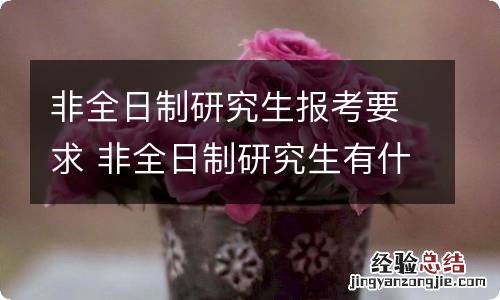 非全日制研究生报考要求 非全日制研究生有什么报考要求