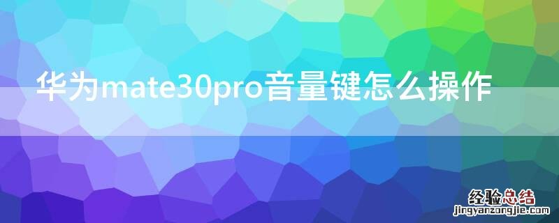 华为mate30pro音量键怎么操作 华为mate30pro音量键怎么设置