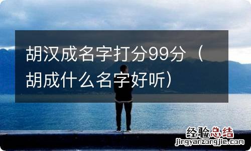 胡成什么名字好听 胡汉成名字打分99分