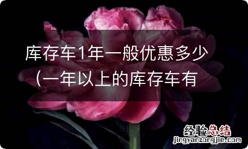 一年以上的库存车有多少优惠 库存车1年一般优惠多少