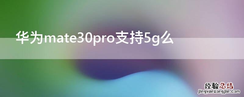 mate30pro是否支持5g 华为mate30pro支持5g么