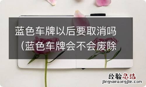 蓝色车牌会不会废除 蓝色车牌以后要取消吗