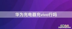 华为用vivo充电器行吗 华为充电器充vivo行吗