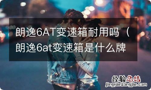 朗逸6at变速箱是什么牌子 朗逸6AT变速箱耐用吗