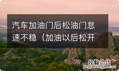 加油以后松开油门怠速不稳 汽车加油门后松油门怠速不稳