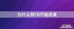 为什么我tb不能连麦了 为什么我TB不能连麦