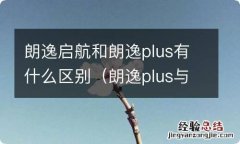 朗逸plus与朗逸启航有什么区别 朗逸启航和朗逸plus有什么区别