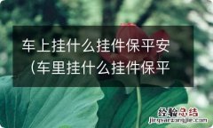 车里挂什么挂件保平安 车上挂什么挂件保平安