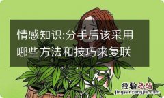 情感知识:分手后该采用哪些方法和技巧来复联