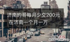 济南的哥每月少交200元 在济南一个月一万