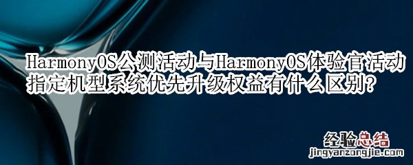 HarmonyOS公测活动与HarmonyOS体验官活动指定机型系统优先升级权益有什么区别?