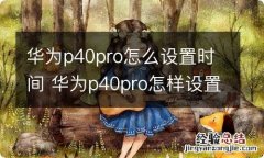 华为p40pro怎么设置时间 华为p40pro怎样设置时间