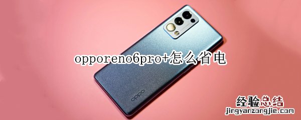 opporeno6pro+怎么省电