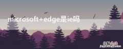 microsoft edge是ie吗