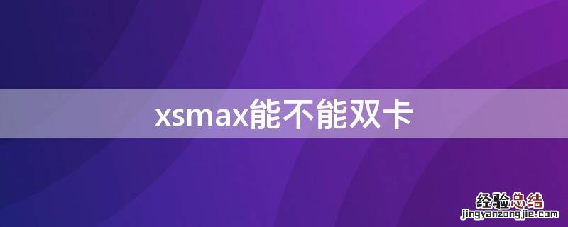 xsmax可以双卡吗 xsmax能不能双卡