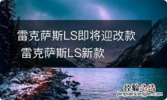 雷克萨斯LS即将迎改款 雷克萨斯LS新款