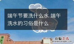 端午节要洗什么水 端午洗水的习俗是什么