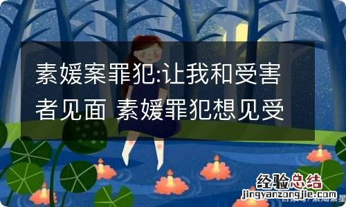 素媛案罪犯:让我和受害者见面 素媛罪犯想见受害者