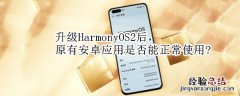 升级HarmonyOS2后，原有安卓应用是否能正常使用?