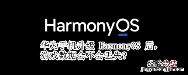 华为手机升级 HarmonyOS 后，游戏数据会不会丢失?